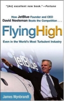 Flying High: How JetBlue Founder and CEO David Neeleman Beats the Competition Even in the World's Most Turbulent Industry артикул 12143d.